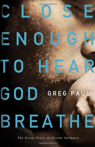 Close Enough to Hear God Breathe The Great Story of Divine Intimacy  2011 9781400203000 Front Cover