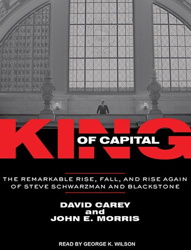 King of Capital: The Remarkable Rise, Fall, and Rise Again of Steve Schwarzman and Blackstone  2010 9781452600000 Front Cover
