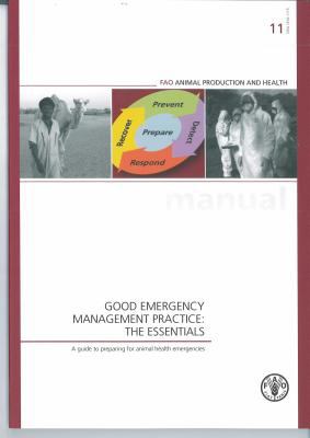 Good Emergency Management Practice: the Essentials. a Guide to Preparing for Animal Health Emergencies FAO Animal Production and Health Manuals No. 11  2011 9789251070000 Front Cover