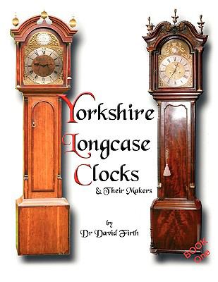 Exhibition of Yorkshire Grandfather Clocks - Yorkshire Longcase Clocks and Their Makers from 1720 To 1860   2009 9780956148001 Front Cover
