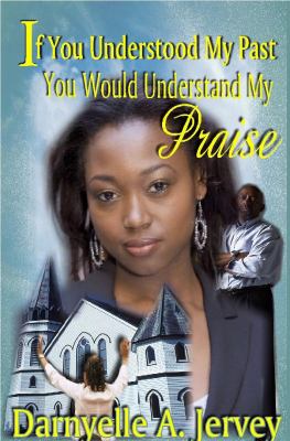 If You Understood My Past, You Would Understand My Praise  N/A 9780982028001 Front Cover