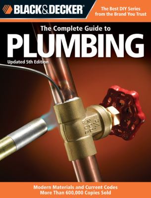 Black and Decker the Complete Guide to Plumbing, Updated 5th Edition Faucets and Fixtures - PEX - Tubs and Toilets - Water Heaters - Troubleshooting and Repair - Much More 5th 2012 9781589237001 Front Cover