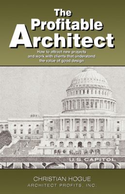 Profitable Architect How to Attract New Projects and Work with Clients That Understand the Value of Good Design  2010 9781599322001 Front Cover