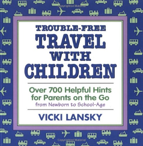 Trouble-Free Travel with Children Over 700 Helpful Hints for Parents on the Go from Newborn to School Age 3rd 2004 9781931863001 Front Cover