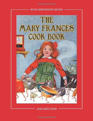 Mary Frances Cook Book 100th Anniversary Edition A Childrens Story-Instruction Cookbook with Bonus Patterns for Child's Apron and Cooking Cap  2011 9781937564001 Front Cover