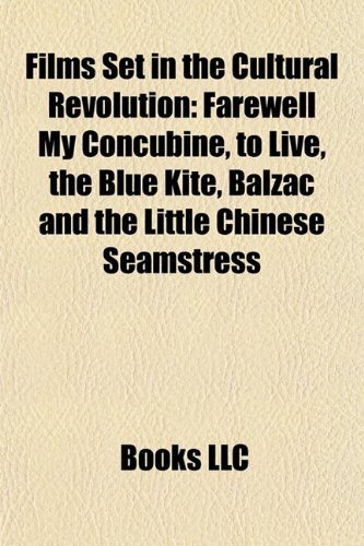 Films Set in the Cultural Revolution : Farewell My Concubine, to Live, the Blue Kite, Balzac and the Little Chinese Seamstress  2010 9781155191003 Front Cover