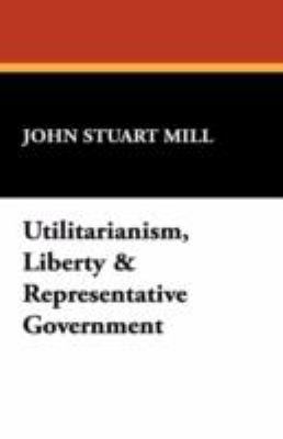 Utilitarianism, Liberty and Representative Government  N/A 9781434496003 Front Cover