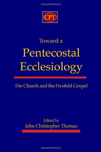 Toward a Pentecostal Ecclesiology The Church and the Fivefold Gospel  2010 9781935931003 Front Cover