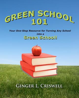 Green School 101: Your One-Step Resource for Turning Any School into a Green School  2011 9780984586004 Front Cover