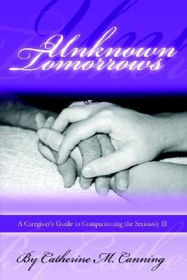 Unknown Tomorrows : A Caregivers Guide N/A 9781411629004 Front Cover
