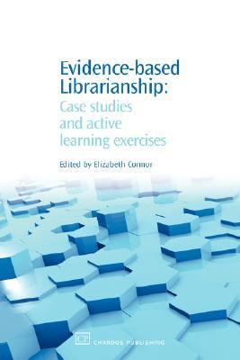 Evidence-Based Librarianship Case Studies and Active Learning Exercises  2007 9781843343004 Front Cover