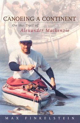 Canoeing a Continent On the Trail of Alexander Mackenzie  2002 9781896219004 Front Cover