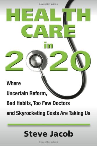 Health Care In 2020 Where Uncertain Reform, Bad Habits, Too Few Doctors and Skyrocketing Costs Are Taking Us N/A 9780983995005 Front Cover