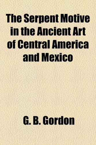Serpent Motive in the Ancient Art of Central America and Mexico   2010 9781154602005 Front Cover