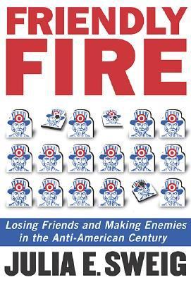 Friendly Fire Losing Friends and Making Enemies in the Anti-American Century  2006 9781586483005 Front Cover