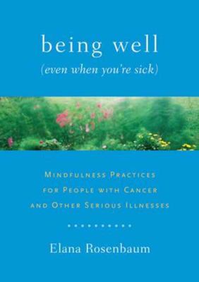 Being Well (Even When You're Sick) Mindfulness Practices for People with Cancer and Other Serious Illnesses  2012 9781611800005 Front Cover