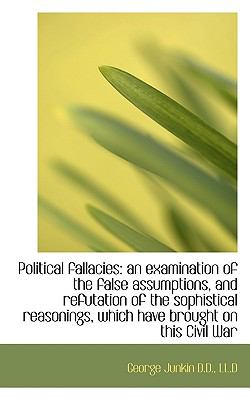 Political Fallacies An examination of the false assumptions, and refutation of the sophistical Reas N/A 9781116791006 Front Cover