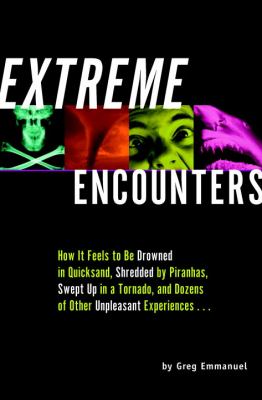 Extreme Encounters How It Feels to Be Drowned in Quicksand, Shredded by Piranhas, Swept up in a Tornado, and Dozens of Other Unpleasant Experiences...  2002 9781931686006 Front Cover