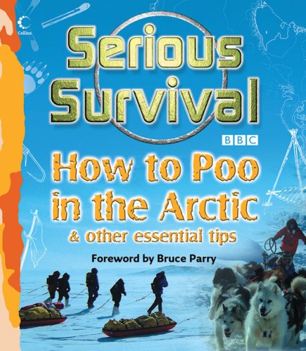Serious Survival How to Poo in the Arctic and Other Essential Tips for Explorers  2007 9780007262007 Front Cover