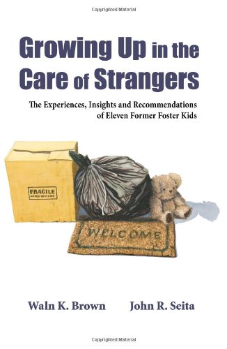Growing up in the Care of Strangers : The Experiences, Insights and Recommendations of Eleven Former Foster Kids N/A 9780982451007 Front Cover