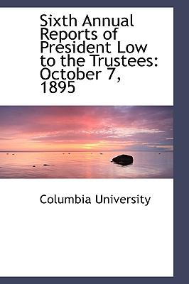 Sixth Annual Reports of President Low to the Trustees : October 7 1895 N/A 9781103093007 Front Cover