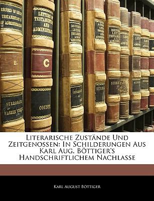 Literarische Zustände und Zeitgenossen : In Schilderungen Aus Karl Aug. Böttiger's Handschriftlichem Nachlasse N/A 9781143482007 Front Cover