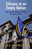 Citizens of an Empty Nation Youth and State-Making in Postwar Bosnia-Herzegovina  2015 9780812247008 Front Cover