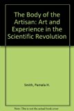 Body of the Artisan Art and Experience in the Scientific Revolution  2003 9780226764009 Front Cover