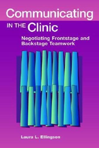 Communicating in the Clinic Negotiating Backstage and Frontstage Teamwork  2004 9781572736009 Front Cover