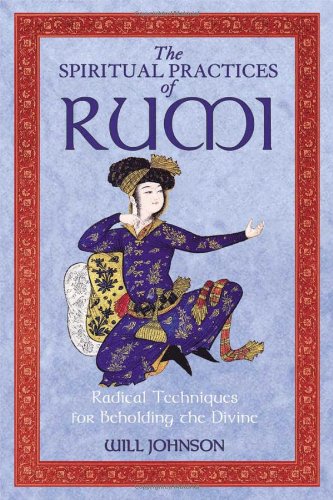 Spiritual Practices of Rumi Radical Techniques for Beholding the Divine 2nd 2007 9781594772009 Front Cover