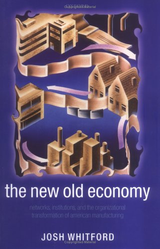 New Old Economy Networks, Institutions, and the Organizational Transformation of American Manufacturing  2005 9780199286010 Front Cover