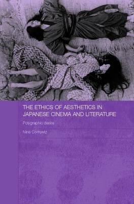 Ethics of Aesthetics in Japanese Cinema and Literature Polygraphic Desire  2006 9780203967010 Front Cover