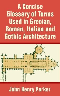 Concise Glossary of Terms Used in Grecian, Roman, Italian, and Gothic Architecture N/A 9781410204011 Front Cover