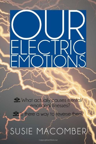Our Electric Emotions What Actually Causes Mental/Emotional Illness? Is There a Way to Reverse Them?  2013 9781479784011 Front Cover