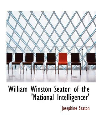 William Winston Seaton of the 'national Intelligencer':   2008 9780554634012 Front Cover