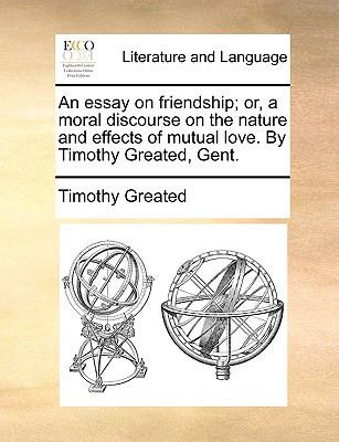 Essay on Friendship; or, a Moral Discourse on the Nature and Effects of Mutual Love by Timothy Greated, Gent N/A 9781140924012 Front Cover