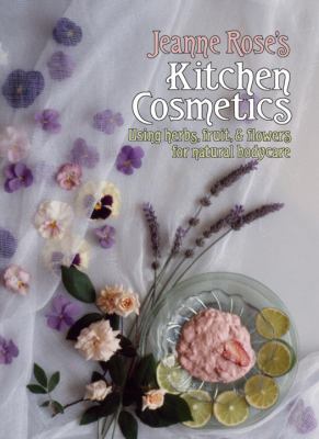 Jeanne Rose's Kitchen Cosmetics Using Herbs, Fruit and Flowers for Natural Bodycare 3rd 9781556431012 Front Cover