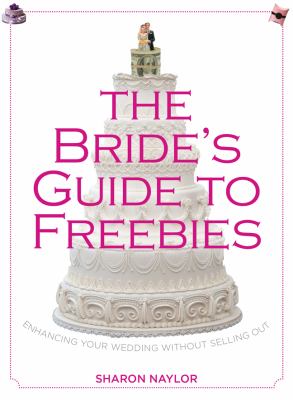 Bride's Guide to Freebies Enhancing Your Wedding Without Selling Out  2013 9780762780013 Front Cover