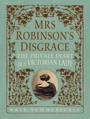 Mrs. Robinson's Disgrace: The Private Diary of a Victorian Lady  2012 9781452608013 Front Cover