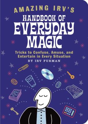 Amazing Irv's Handbook of Everyday Magic Tricks to Confuse, Amuse, and Entertain in Every Situation  2002 9781931686013 Front Cover