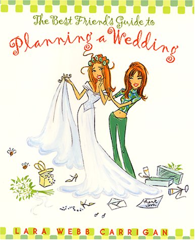 Best Friend's Guide to Planning a Wedding How to Find a Dress, Return the Shoes, Hire a Caterer, Fire the Photographer, Choose a Florist, Book a Band, and Still Wind up Married at the End of It All  2001 9780060393014 Front Cover