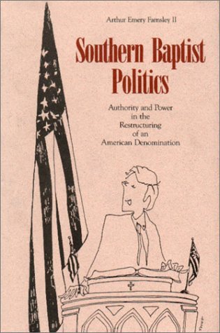 Southern Baptist Politics Authority and Power in the Restructuring of an American Denomination  1994 9780271010014 Front Cover