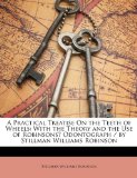 Practical Treatise on the Teeth of Wheels With the Theory and the Use of Robinsonsï¿½ Odontograph / by Stillman Williams Robinson N/A 9781147413014 Front Cover