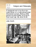 Designed End to the Socinian Controversy Or, a rational and plain discourse to prove, that no other person but the Father of Christ Is God most Hig N/A 9781171144014 Front Cover