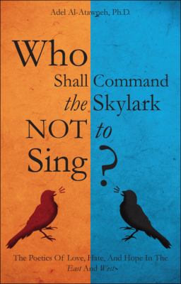 Who Shall Command the Skylark Not to Sing? : The Poetics of Love, Hate, and Hope in the East and West N/A 9781615661015 Front Cover