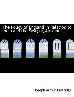 The Policy of England in Relation to India and the East; Or, Alexandria, Ispahan, Heart:   2008 9780554613017 Front Cover