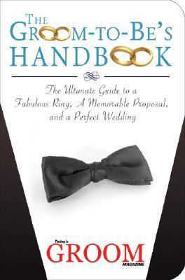 Groom-To-Be's Handbook The Ultimate Guide to a Fabulous Ring, a Memorable Proposal, and a Perfect Wedding  2007 9781602391017 Front Cover
