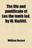 Life and Pontificate of Leo the Tenth [Ed by W Hazlitt]  N/A 9781458924018 Front Cover