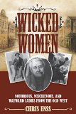 Wicked Women Notorious, Mischievous, and Wayward Ladies from the Old West  2015 9781493008018 Front Cover