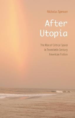After Utopia The Rise of Critical Space in Twentieth-Century American Fiction  2006 (Annotated) 9780803243019 Front Cover